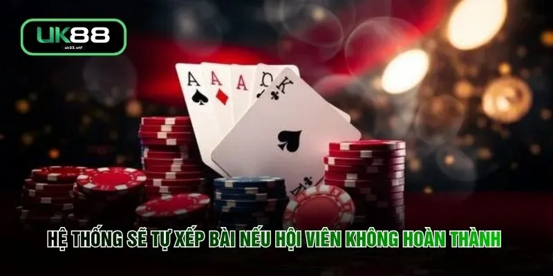 Hệ thống sẽ tự xếp bài nếu hội viên không hoàn thành 
