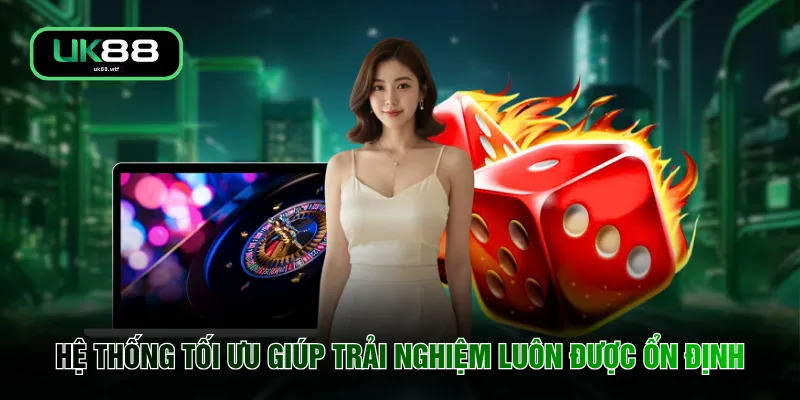 Hệ thống tối ưu giúp trải nghiệm luôn được ổn định