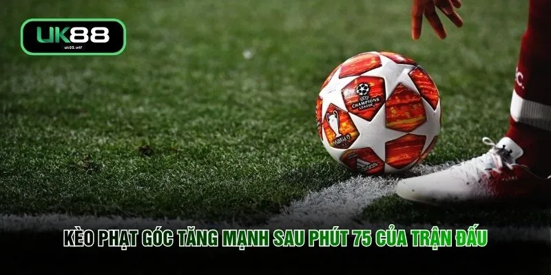 Kèo Phạt Góc - Quy Luật Vàng Nhận Thưởng 100% Giá Trị 2 Kèo phạt góc tăng mạnh sau phút 75 của trận đấu