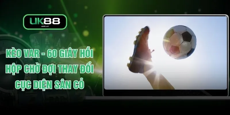 Kèo VAR - 60 Giây Hồi Hộp Chờ Đợi Thay Đổi Cục Diện Sân Cỏ 1 Kèo VAR - 60 Giây Hồi Hộp Chờ Đợi Thay Đổi Cục Diện Sân Cỏ