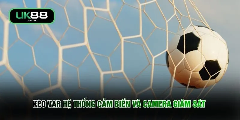 Kèo VAR - 60 Giây Hồi Hộp Chờ Đợi Thay Đổi Cục Diện Sân Cỏ 2 Kèo VAR hệ thống cảm biến và camera giám sát