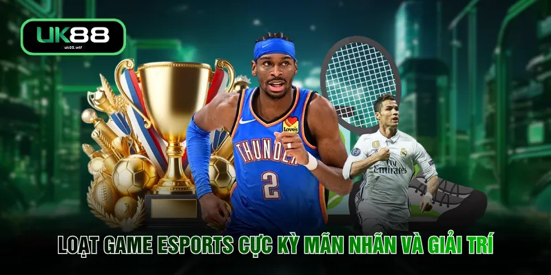 Thể Thao UK88 4 Loạt game Esports cực kỳ mãn nhãn và giải trí