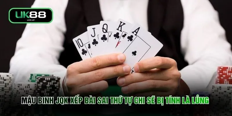 Mậu binh JQK xếp bài sai thứ tự chi sẽ bị tính là lủng 