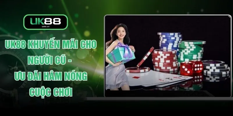 UK88 Khuyến Mãi Cho Người Cũ - Ưu Đãi Hâm Nóng Cuộc Chơi 1 UK88 Khuyến Mãi Cho Người Cũ - Ưu Đãi Hâm Nóng Cuộc Chơi